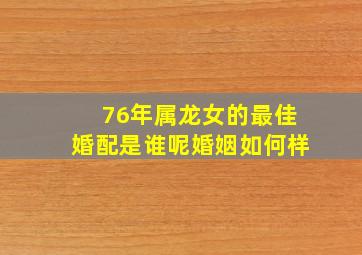 76年属龙女的最佳婚配是谁呢婚姻如何样