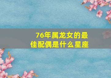 76年属龙女的最佳配偶是什么星座