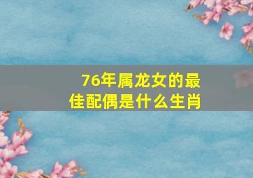 76年属龙女的最佳配偶是什么生肖