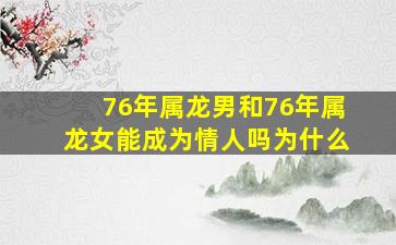 76年属龙男和76年属龙女能成为情人吗为什么