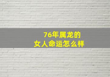 76年属龙的女人命运怎么样