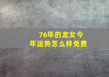 76年的龙女今年运势怎么样免费