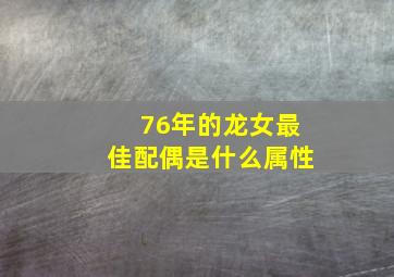 76年的龙女最佳配偶是什么属性