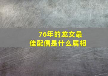 76年的龙女最佳配偶是什么属相