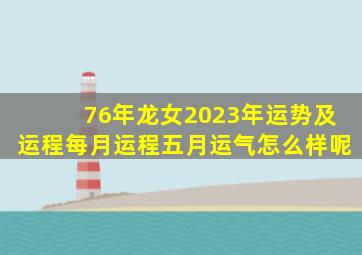 76年龙女2023年运势及运程每月运程五月运气怎么样呢