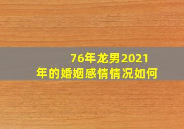 76年龙男2021年的婚姻感情情况如何