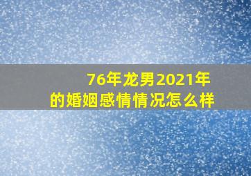 76年龙男2021年的婚姻感情情况怎么样