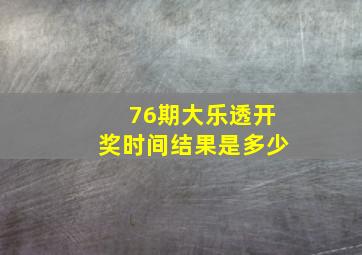 76期大乐透开奖时间结果是多少