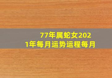 77年属蛇女2021年每月运势运程每月