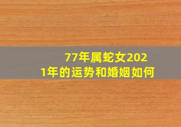 77年属蛇女2021年的运势和婚姻如何