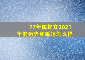 77年属蛇女2021年的运势和婚姻怎么样