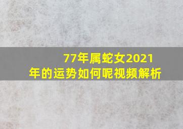 77年属蛇女2021年的运势如何呢视频解析