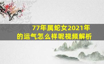 77年属蛇女2021年的运气怎么样呢视频解析