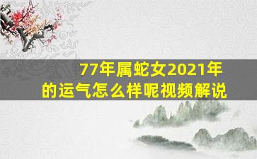 77年属蛇女2021年的运气怎么样呢视频解说