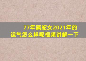 77年属蛇女2021年的运气怎么样呢视频讲解一下