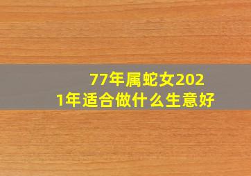 77年属蛇女2021年适合做什么生意好