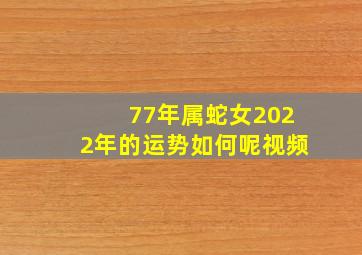 77年属蛇女2022年的运势如何呢视频