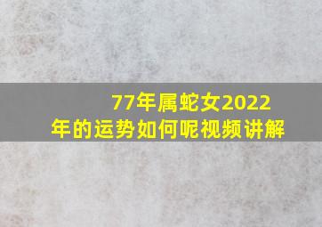 77年属蛇女2022年的运势如何呢视频讲解