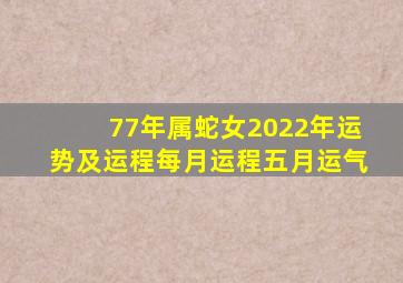 77年属蛇女2022年运势及运程每月运程五月运气