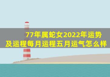 77年属蛇女2022年运势及运程每月运程五月运气怎么样