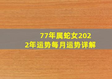 77年属蛇女2022年运势每月运势详解