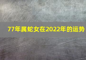 77年属蛇女在2022年的运势