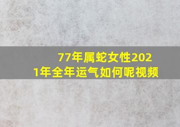 77年属蛇女性2021年全年运气如何呢视频