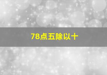 78点五除以十