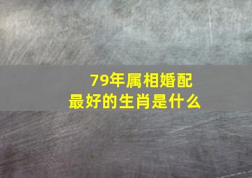 79年属相婚配最好的生肖是什么