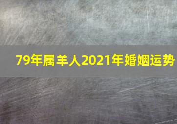 79年属羊人2021年婚姻运势