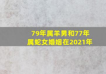 79年属羊男和77年属蛇女婚姻在2021年