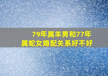 79年属羊男和77年属蛇女婚配关系好不好