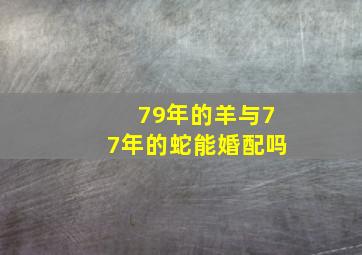 79年的羊与77年的蛇能婚配吗