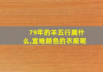 79年的羊五行属什么,宜啥颜色的衣服呢