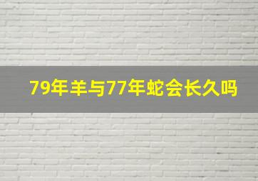 79年羊与77年蛇会长久吗