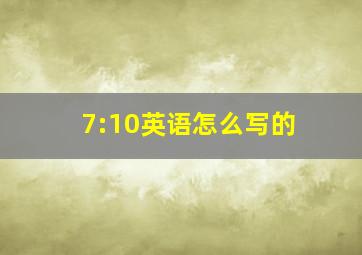 7:10英语怎么写的