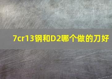 7cr13钢和D2哪个做的刀好