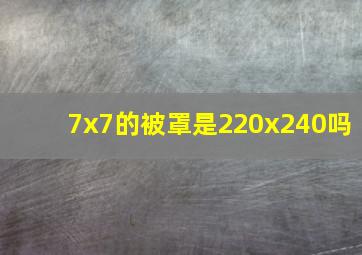 7x7的被罩是220x240吗