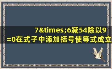 7×6减54除以9=0在式子中添加括号使等式成立