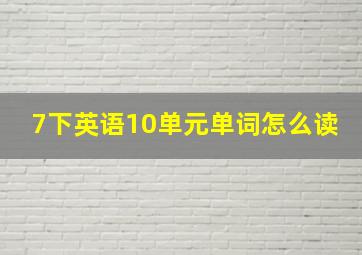 7下英语10单元单词怎么读