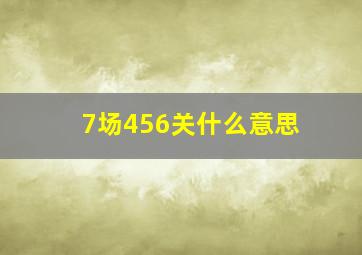 7场456关什么意思