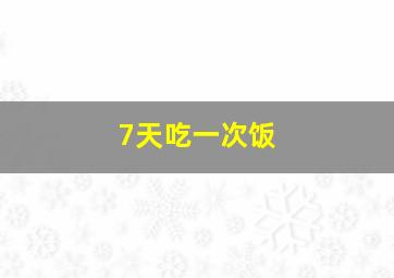 7天吃一次饭