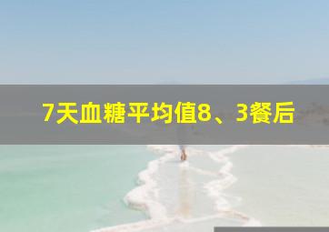 7天血糖平均值8、3餐后