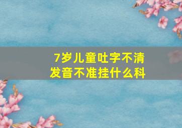 7岁儿童吐字不清发音不准挂什么科