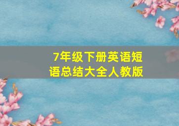 7年级下册英语短语总结大全人教版