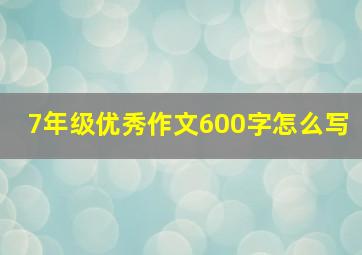 7年级优秀作文600字怎么写