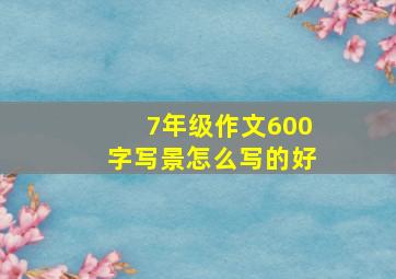 7年级作文600字写景怎么写的好