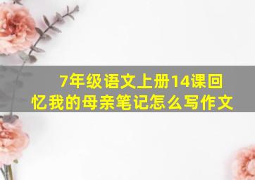 7年级语文上册14课回忆我的母亲笔记怎么写作文