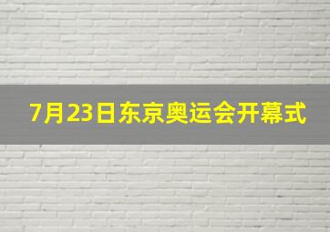 7月23日东京奥运会开幕式