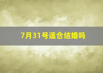 7月31号适合结婚吗